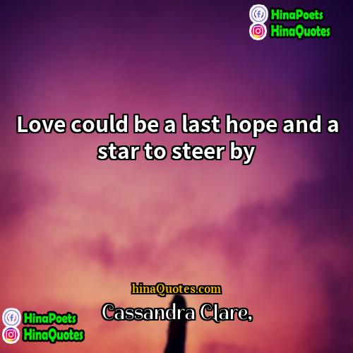 Cassandra Clare Quotes | Love could be a last hope and